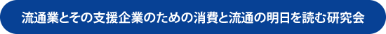 流通業とその支援企業のための消費と流通の明日を読む研究会